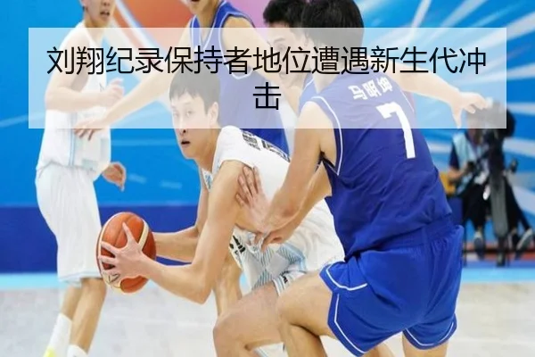 刘翔纪录保持者地位遭遇新生代冲击
